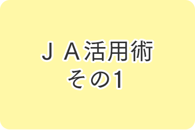 ＪＡ活用術 その1